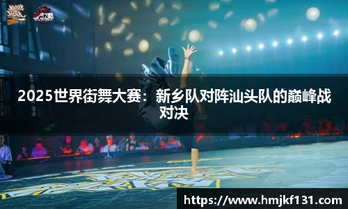 2025世界街舞大赛：新乡队对阵汕头队的巅峰战对决